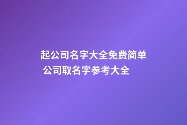 起公司名字大全免费简单 公司取名字参考大全-第1张-公司起名-玄机派